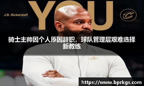 骑士主帅因个人原因辞职，球队管理层艰难选择新教练
