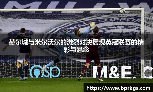 赫尔城与米尔沃尔的激烈对决展现英冠联赛的精彩与悬念