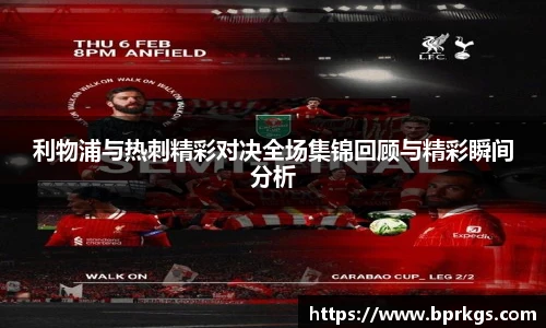 利物浦与热刺精彩对决全场集锦回顾与精彩瞬间分析