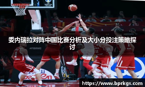 委内瑞拉对阵中国比赛分析及大小分投注策略探讨