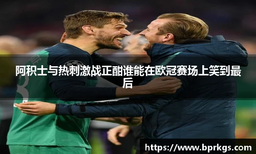 阿积士与热刺激战正酣谁能在欧冠赛场上笑到最后