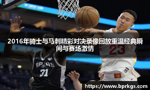 2016年骑士与马刺精彩对决录像回放重温经典瞬间与赛场激情