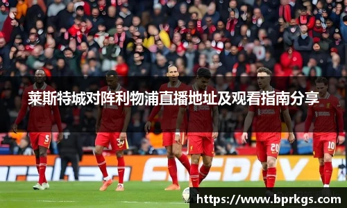 莱斯特城对阵利物浦直播地址及观看指南分享