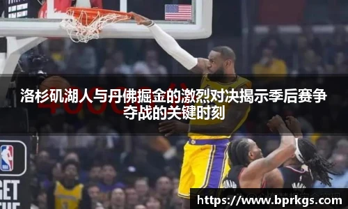 洛杉矶湖人与丹佛掘金的激烈对决揭示季后赛争夺战的关键时刻